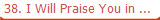  38. I Will Praise You in ...